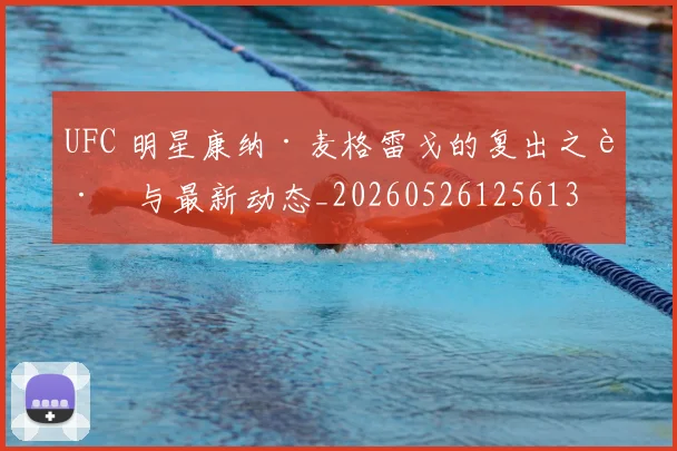 UFC 明星康纳·麦格雷戈的复出之路与最新动态_20260526125613