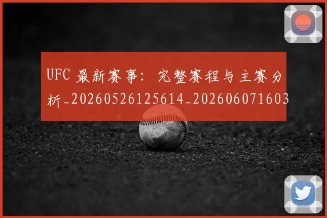 UFC 最新赛事：完整赛程与主赛分析_20260526125614_20260607160301